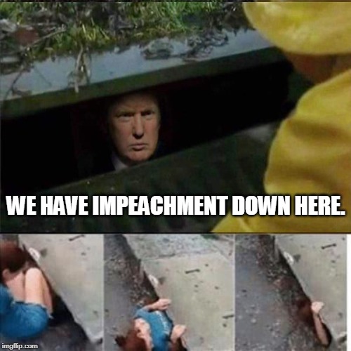 Will the dims ever learn? | WE HAVE IMPEACHMENT DOWN HERE. | image tagged in trump,it,pennywise in sewer,impeachment | made w/ Imgflip meme maker