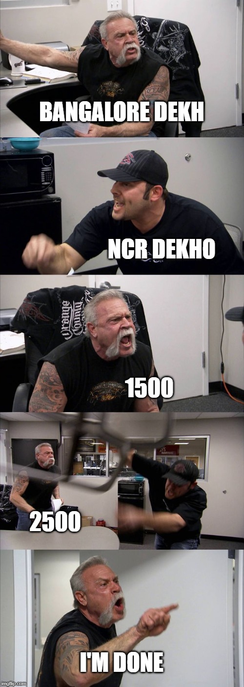 American Chopper Argument | BANGALORE DEKH; NCR DEKHO; 1500; 2500; I'M DONE | image tagged in memes,american chopper argument | made w/ Imgflip meme maker