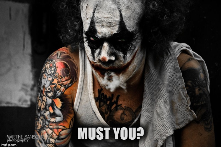 Koba the Clown | MUST YOU? | image tagged in koba the clown | made w/ Imgflip meme maker