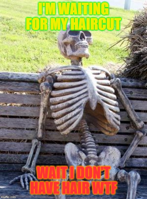 Waiting Skeleton | I'M WAITING FOR MY HAIRCUT; WAIT I DON'T HAVE HAIR WTF | image tagged in memes,waiting skeleton | made w/ Imgflip meme maker