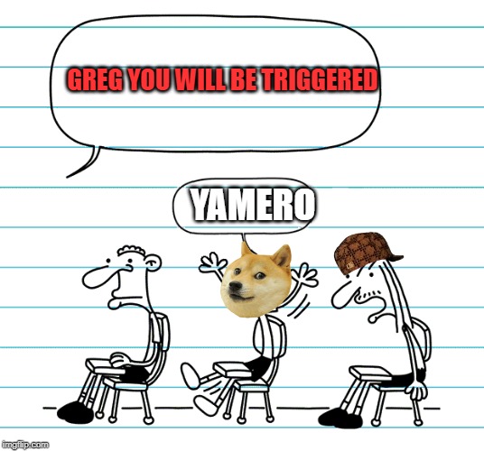 Diary of a wimpy kid seats | GREG YOU WILL BE TRIGGERED; YAMERO | image tagged in diary of a wimpy kid seats | made w/ Imgflip meme maker