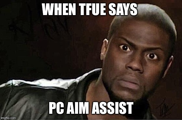 Is Tfue good, cuz | WHEN TFUE SAYS; PC AIM ASSIST | image tagged in memes,kevin hart | made w/ Imgflip meme maker