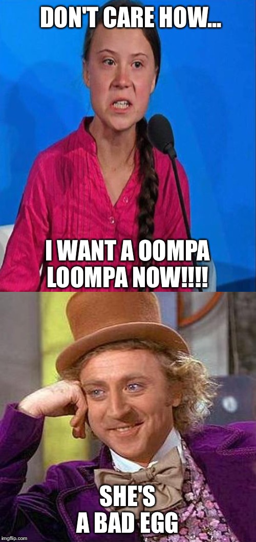 DON'T CARE HOW... I WANT A OOMPA LOOMPA NOW!!!! SHE'S A BAD EGG | image tagged in memes,creepy condescending wonka | made w/ Imgflip meme maker