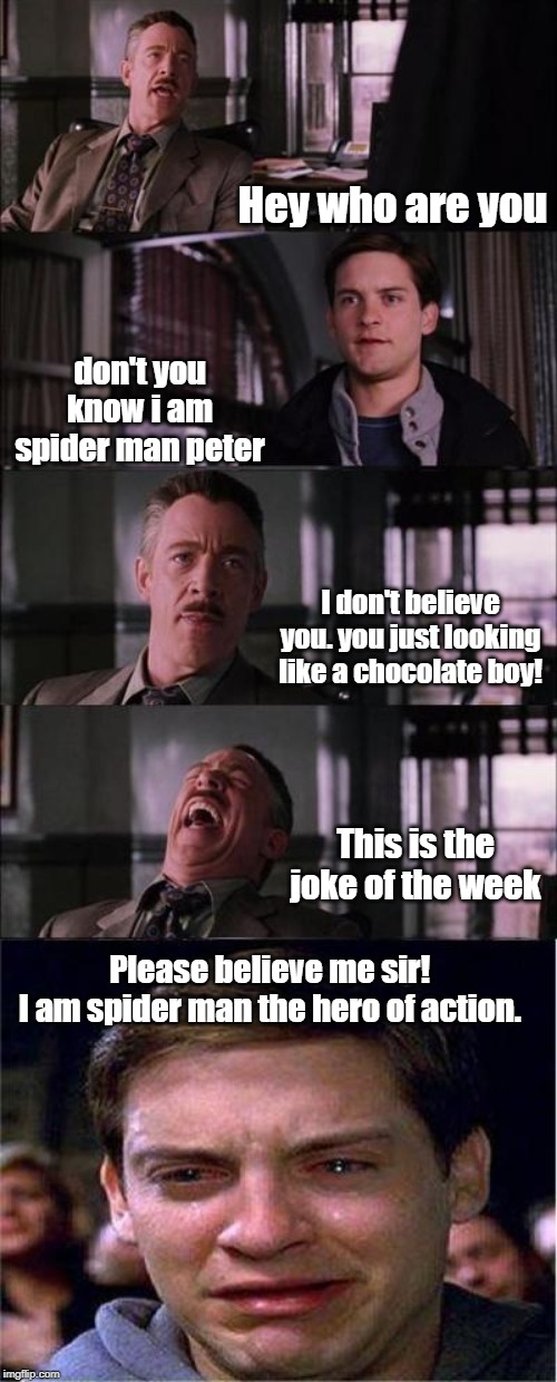 Peter Parker Cry Meme | Hey who are you; don't you know i am spider man peter; I don't believe you. you just looking like a chocolate boy! This is the joke of the week; Please believe me sir! 
I am spider man the hero of action. | image tagged in memes,peter parker cry | made w/ Imgflip meme maker