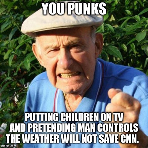 Why don't you try real news? | YOU PUNKS; PUTTING CHILDREN ON TV AND PRETENDING MAN CONTROLS THE WEATHER WILL NOT SAVE CNN. | image tagged in angry old man,cnn is fake news,climate change,climate scam,science says the world is fine | made w/ Imgflip meme maker