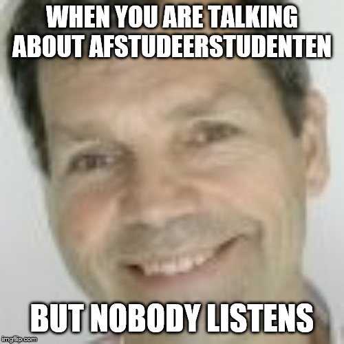 Wimpie | WHEN YOU ARE TALKING ABOUT AFSTUDEERSTUDENTEN; BUT NOBODY LISTENS | image tagged in wimpie | made w/ Imgflip meme maker