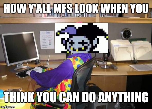 He can do anything other than avoid getting caught causing pain to the lightners.  Sucks for him. | HOW Y'ALL MFS LOOK WHEN YOU; THINK YOU CAN DO ANYTHING | image tagged in clown computer,deltarune,i can do anything | made w/ Imgflip meme maker