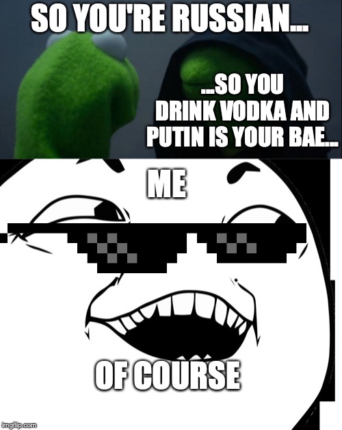 SO YOU'RE RUSSIAN... ...SO YOU DRINK VODKA AND PUTIN IS YOUR BAE... ME; OF COURSE | image tagged in yes of course,memes,evil kermit | made w/ Imgflip meme maker