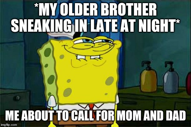 Don't You Squidward | *MY OLDER BROTHER SNEAKING IN LATE AT NIGHT*; ME ABOUT TO CALL FOR MOM AND DAD | image tagged in memes,dont you squidward | made w/ Imgflip meme maker