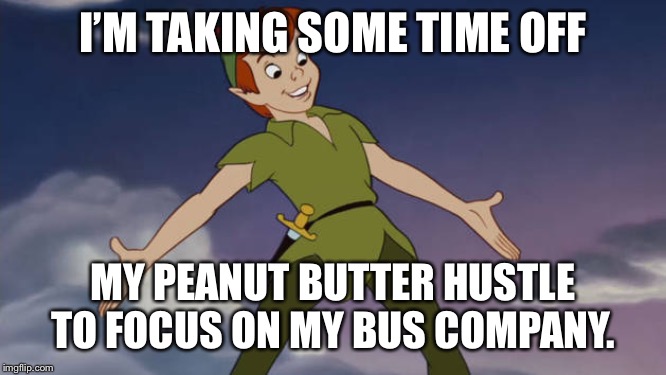 Peter Pan | I’M TAKING SOME TIME OFF; MY PEANUT BUTTER HUSTLE TO FOCUS ON MY BUS COMPANY. | image tagged in peter pan | made w/ Imgflip meme maker