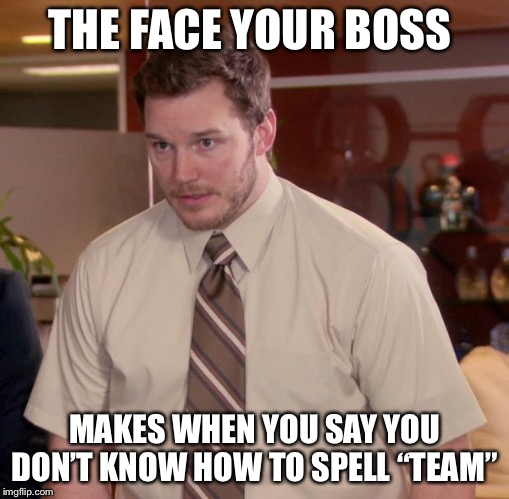 Afraid To Ask Andy | THE FACE YOUR BOSS; MAKES WHEN YOU SAY YOU DON’T KNOW HOW TO SPELL “TEAM” | image tagged in memes,afraid to ask andy | made w/ Imgflip meme maker