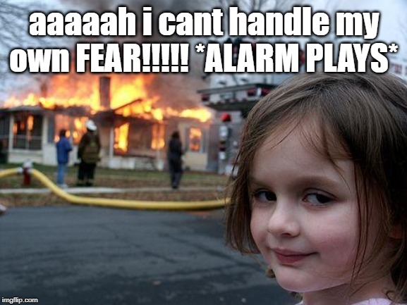 Disaster Girl | aaaaah i cant handle my own FEAR!!!!! *ALARM PLAYS* | image tagged in memes,disaster girl | made w/ Imgflip meme maker
