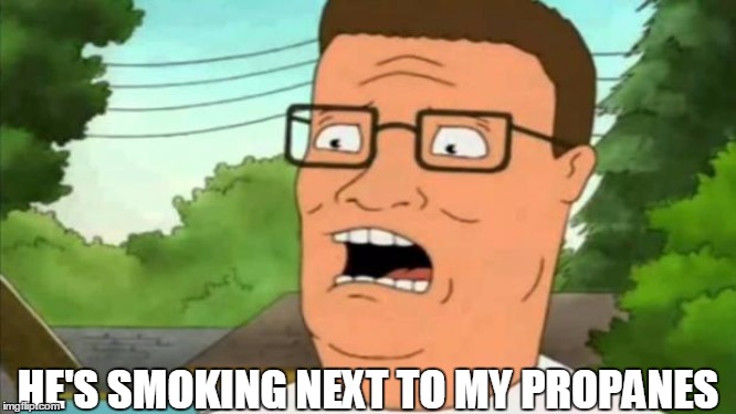Hank hill | HE'S SMOKING NEXT TO MY PROPANES | image tagged in hank hill | made w/ Imgflip meme maker