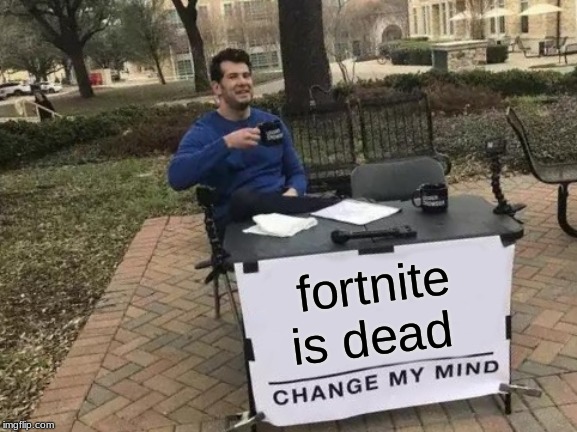 Change My Mind | fortnite is dead | image tagged in memes,change my mind | made w/ Imgflip meme maker