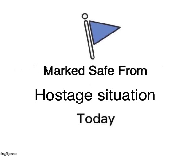 Marked Safe From | Hostage situation | image tagged in memes,marked safe from | made w/ Imgflip meme maker