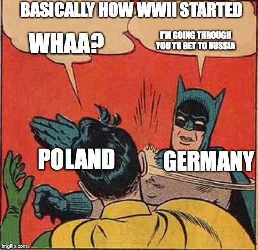 Batman Slapping Robin | BASICALLY HOW WWII STARTED; WHAA? I'M GOING THROUGH YOU TO GET TO RUSSIA; POLAND; GERMANY | image tagged in memes,batman slapping robin | made w/ Imgflip meme maker