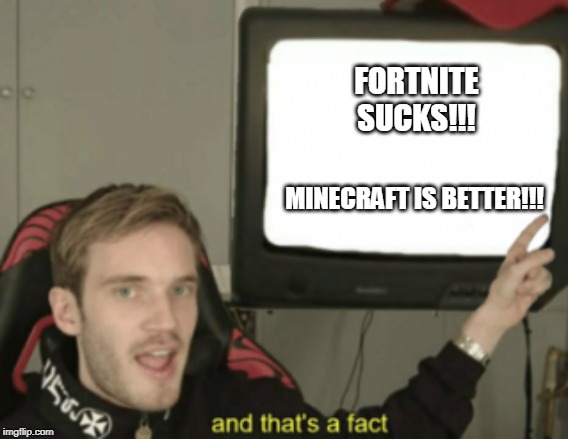 and that's a fact | FORTNITE SUCKS!!! MINECRAFT IS BETTER!!! | image tagged in and that's a fact | made w/ Imgflip meme maker