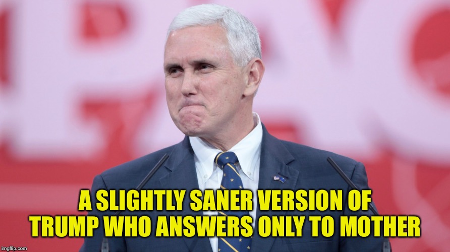 Mike Pence VP | A SLIGHTLY SANER VERSION OF TRUMP WHO ANSWERS ONLY TO MOTHER | image tagged in mike pence vp | made w/ Imgflip meme maker