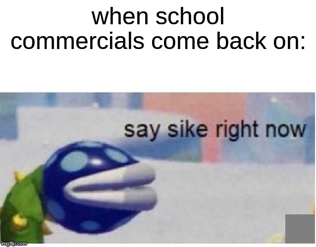 say sike right now | when school commercials come back on: | image tagged in say sike right now | made w/ Imgflip meme maker