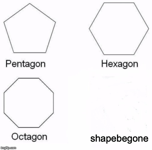 Pentagon Hexagon Octagon Meme | shapebegone | image tagged in memes,pentagon hexagon octagon | made w/ Imgflip meme maker