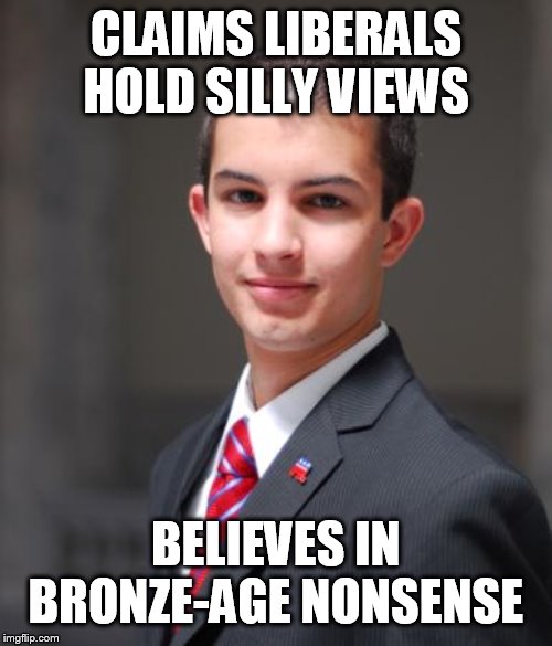 College Conservative  | CLAIMS LIBERALS HOLD SILLY VIEWS; BELIEVES IN BRONZE-AGE NONSENSE | image tagged in college conservative,religion,hypocrisy,bronze age,conservative logic,conservative hypocrisy | made w/ Imgflip meme maker