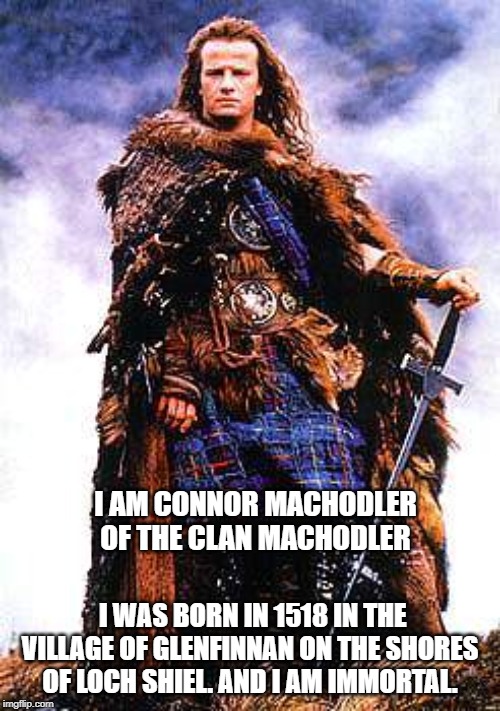 I AM CONNOR MACHODLER OF THE CLAN MACHODLER; I WAS BORN IN 1518 IN THE VILLAGE OF GLENFINNAN ON THE SHORES OF LOCH SHIEL. AND I AM IMMORTAL. | made w/ Imgflip meme maker