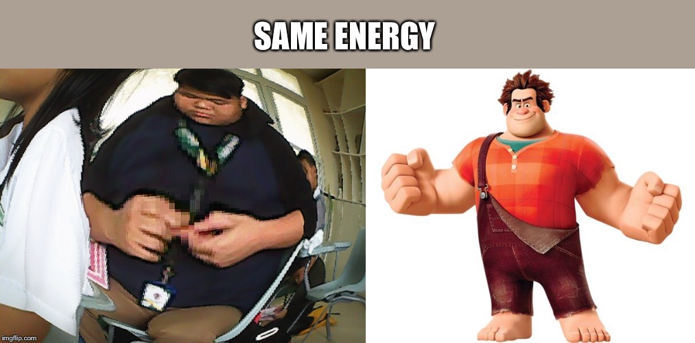SAME ENERGY | image tagged in wreck it ralph | made w/ Imgflip meme maker