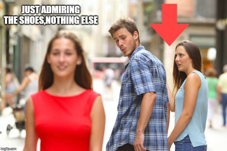 Distracted Boyfriend | JUST ADMIRING THE SHOES,NOTHING ELSE | image tagged in memes,distracted boyfriend | made w/ Imgflip meme maker