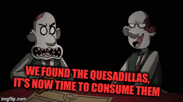 We found the quesadillas | WE FOUND THE QUESADILLAS, IT'S NOW TIME TO CONSUME THEM | image tagged in gifs,joke,wallace | made w/ Imgflip video-to-gif maker