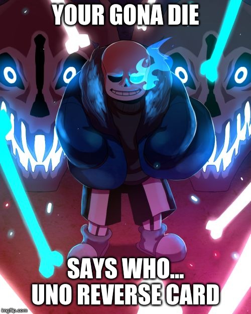 Sans Undertale | YOUR GONA DIE; SAYS WHO... UNO REVERSE CARD | image tagged in sans undertale | made w/ Imgflip meme maker