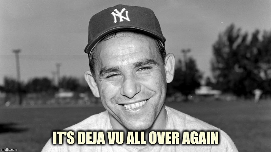 Yogi Berra | IT'S DEJA VU ALL OVER AGAIN | image tagged in yogi berra | made w/ Imgflip meme maker