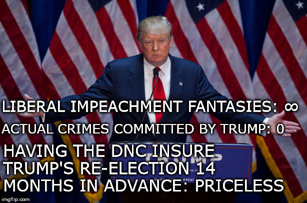 Meanwhile, the DNC completely ignores the rule of law in their silly witch hunt and is not held accountable... | LIBERAL IMPEACHMENT FANTASIES: ∞; ACTUAL CRIMES COMMITTED BY TRUMP: 0; HAVING THE DNC INSURE TRUMP'S RE-ELECTION 14 MONTHS IN ADVANCE: PRICELESS | image tagged in donald trump,impeach trump,trump impeachment,nancy pelosi | made w/ Imgflip meme maker