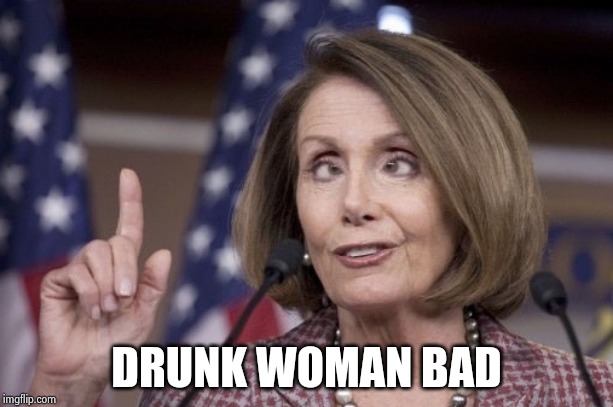 Nancy pelosi | DRUNK WOMAN BAD | image tagged in nancy pelosi | made w/ Imgflip meme maker