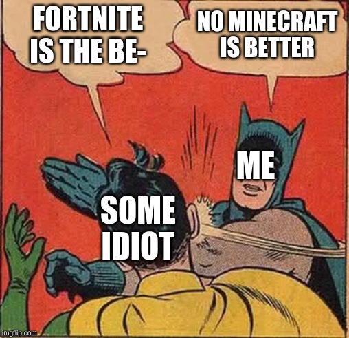 Batman Slapping Robin | FORTNITE IS THE BE-; NO MINECRAFT IS BETTER; ME; SOME IDIOT | image tagged in memes,batman slapping robin | made w/ Imgflip meme maker