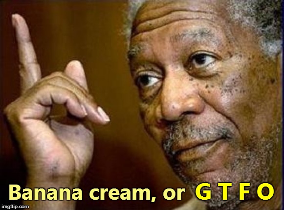 G T F O Banana cream, or | made w/ Imgflip meme maker
