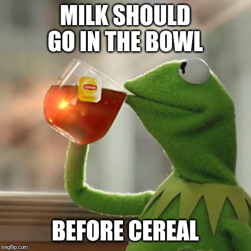 But That's None Of My Business Meme | MILK SHOULD GO IN THE BOWL; BEFORE CEREAL | image tagged in memes,but thats none of my business,kermit the frog | made w/ Imgflip meme maker