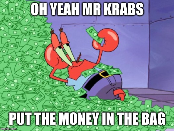 mr krabs money | OH YEAH MR KRABS; PUT THE MONEY IN THE BAG | image tagged in mr krabs money | made w/ Imgflip meme maker