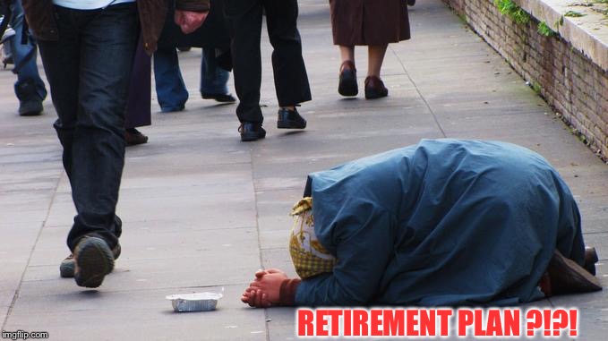 Beggar Ignored | RETIREMENT PLAN ?!?! | image tagged in beggar ignored | made w/ Imgflip meme maker