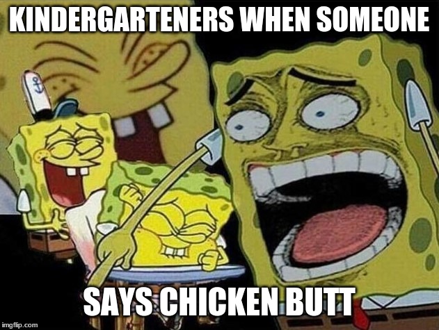 Spongebob laughing Hysterically | KINDERGARTENERS WHEN SOMEONE; SAYS CHICKEN BUTT | image tagged in spongebob laughing hysterically | made w/ Imgflip meme maker