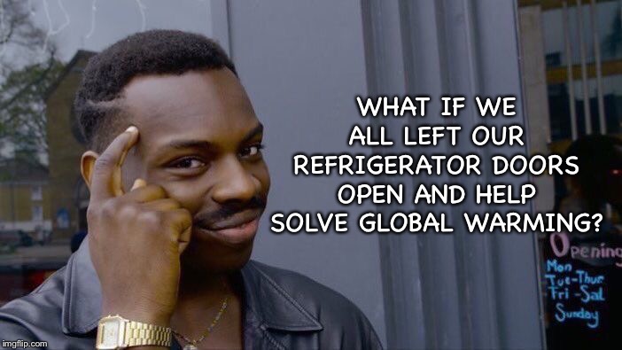Together we can! | WHAT IF WE ALL LEFT OUR REFRIGERATOR DOORS OPEN AND HELP SOLVE GLOBAL WARMING? | image tagged in memes,roll safe think about it,global warming | made w/ Imgflip meme maker