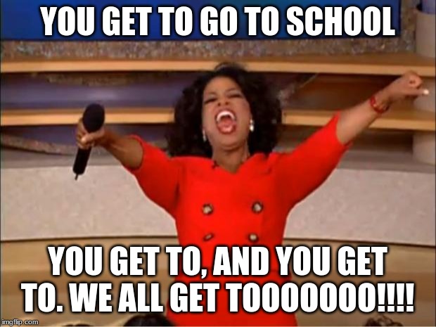 Oprah You Get A | YOU GET TO GO TO SCHOOL; YOU GET TO, AND YOU GET TO. WE ALL GET TOOOOOOO!!!! | image tagged in memes,oprah you get a | made w/ Imgflip meme maker