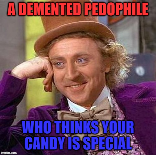 Creepy Condescending Wonka | A DEMENTED PEDOPHILE; WHO THINKS YOUR CANDY IS SPECIAL | image tagged in memes,creepy condescending wonka | made w/ Imgflip meme maker