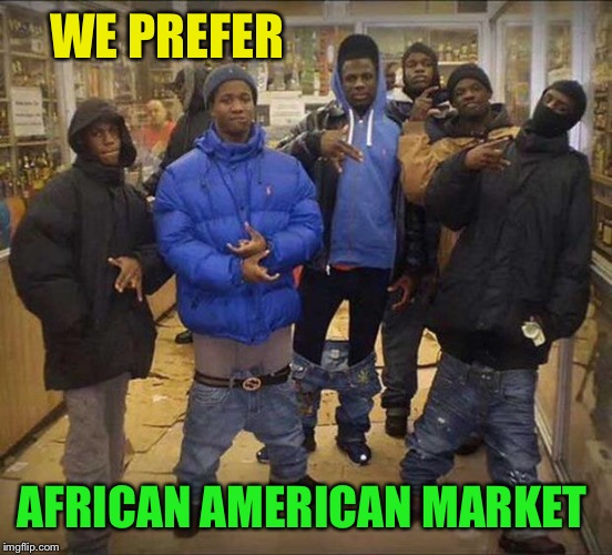 Gangster pants  | WE PREFER AFRICAN AMERICAN MARKET | image tagged in gangster pants | made w/ Imgflip meme maker