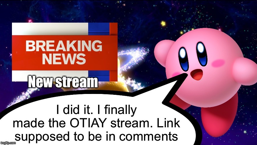 Kirby Breaking News | New stream; I did it. I finally made the OTIAY stream. Link supposed to be in comments | image tagged in kirby breaking news | made w/ Imgflip meme maker