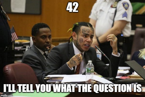Tekashi snitching | 42; I'LL TELL YOU WHAT THE QUESTION IS | image tagged in tekashi snitching | made w/ Imgflip meme maker