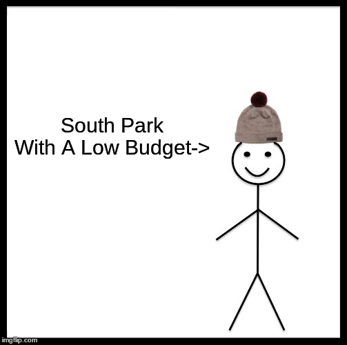 Be Like Bill | South Park With A Low Budget-> | image tagged in memes,be like bill | made w/ Imgflip meme maker