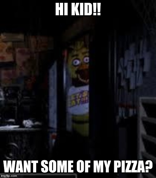 Chica Looking In Window FNAF | HI KID!! WANT SOME OF MY PIZZA? | image tagged in chica looking in window fnaf | made w/ Imgflip meme maker