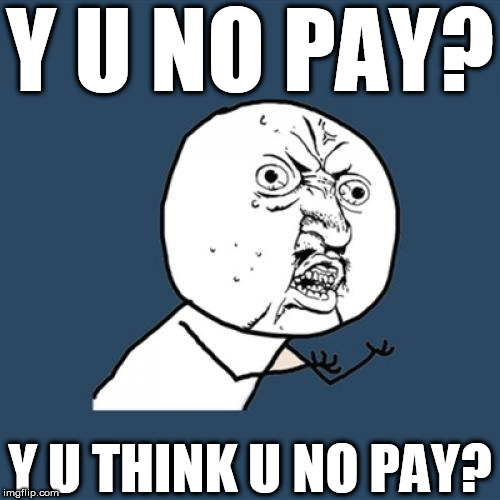 what?  You  think you  get  it  FREE ? | Y U NO PAY? Y U THINK U NO PAY? | image tagged in memes,y u no,y u no pay,what you think it free for you | made w/ Imgflip meme maker