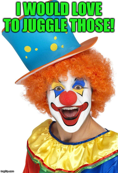 funny clown | I WOULD LOVE TO JUGGLE THOSE! | image tagged in funny clown | made w/ Imgflip meme maker