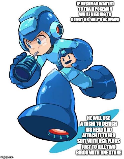 Megaman Drinking From an E-Can | IF MEGAMAN WANTED TO TRAIN POKEMON WHILE NEEDING TO DEFEAT DR. WILY'S SCHEMES; HE WILL USE A TACHI TO DETACH HIS HEAD AND ATTACH IT TO HIS SUIT WITH USB PLUGS JUST TO KILL TWO BIRDS WITH ONE STONE | image tagged in megaman,memes,gaming | made w/ Imgflip meme maker